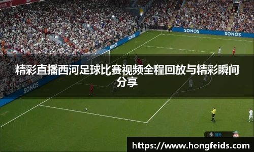 精彩直播西河足球比赛视频全程回放与精彩瞬间分享