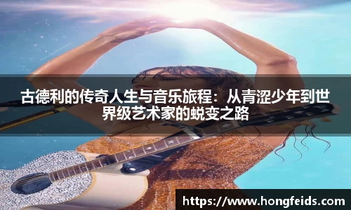 古德利的传奇人生与音乐旅程：从青涩少年到世界级艺术家的蜕变之路