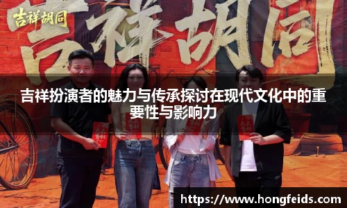 吉祥扮演者的魅力与传承探讨在现代文化中的重要性与影响力