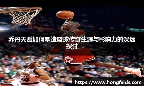 乔丹天赋如何塑造篮球传奇生涯与影响力的深远探讨